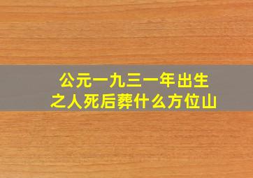 公元一九三一年出生之人死后葬什么方位山