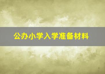 公办小学入学准备材料