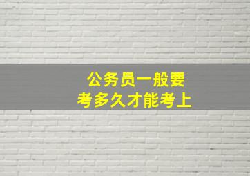 公务员一般要考多久才能考上