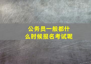 公务员一般都什么时候报名考试呢