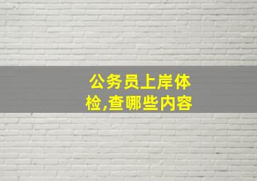 公务员上岸体检,查哪些内容