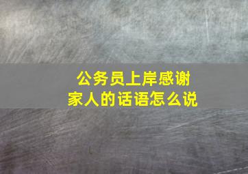 公务员上岸感谢家人的话语怎么说