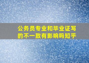 公务员专业和毕业证写的不一致有影响吗知乎