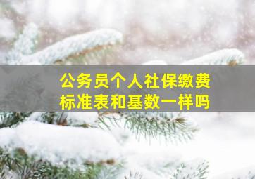 公务员个人社保缴费标准表和基数一样吗