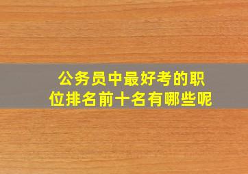 公务员中最好考的职位排名前十名有哪些呢