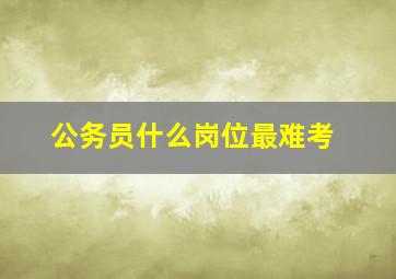 公务员什么岗位最难考