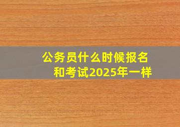 公务员什么时候报名和考试2025年一样