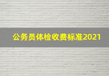 公务员体检收费标准2021