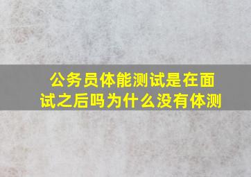 公务员体能测试是在面试之后吗为什么没有体测