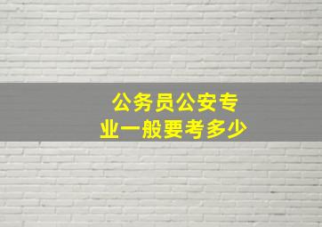 公务员公安专业一般要考多少