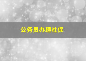 公务员办理社保