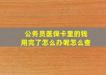 公务员医保卡里的钱用完了怎么办呢怎么查