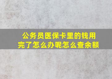 公务员医保卡里的钱用完了怎么办呢怎么查余额