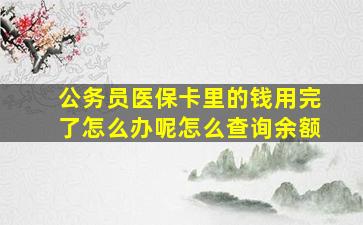 公务员医保卡里的钱用完了怎么办呢怎么查询余额