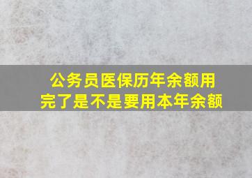 公务员医保历年余额用完了是不是要用本年余额