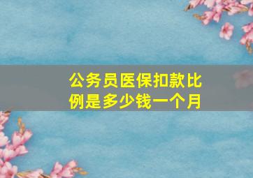 公务员医保扣款比例是多少钱一个月