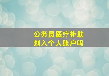 公务员医疗补助划入个人账户吗