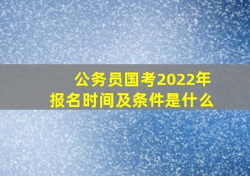 公务员国考2022年报名时间及条件是什么