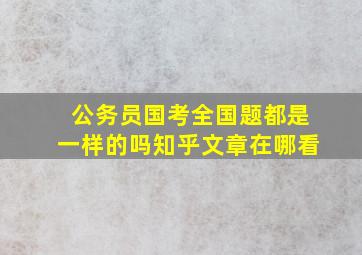 公务员国考全国题都是一样的吗知乎文章在哪看