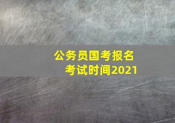 公务员国考报名考试时间2021