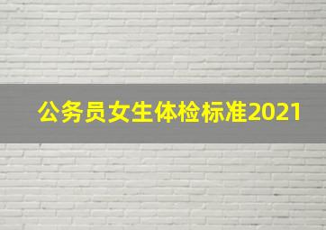 公务员女生体检标准2021