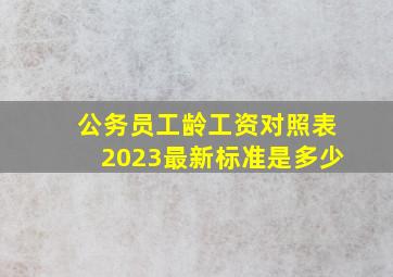 公务员工龄工资对照表2023最新标准是多少