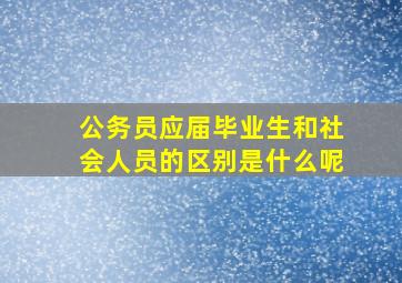 公务员应届毕业生和社会人员的区别是什么呢