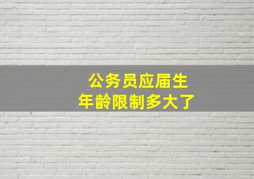 公务员应届生年龄限制多大了