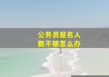 公务员报名人数不够怎么办