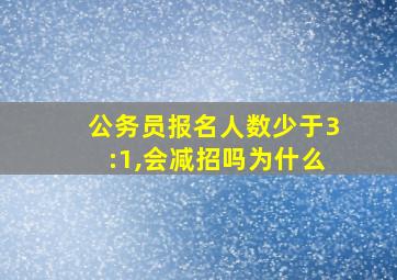 公务员报名人数少于3:1,会减招吗为什么