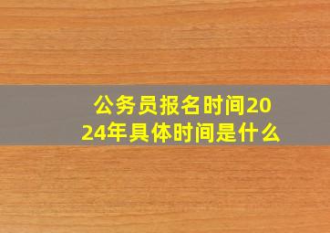 公务员报名时间2024年具体时间是什么