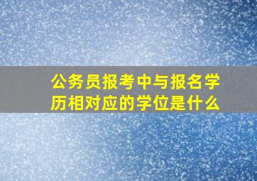 公务员报考中与报名学历相对应的学位是什么