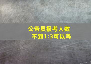 公务员报考人数不到1:3可以吗