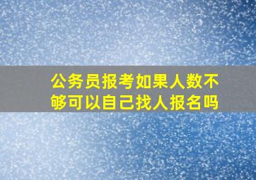 公务员报考如果人数不够可以自己找人报名吗