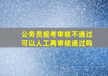 公务员报考审核不通过可以人工再审核通过吗