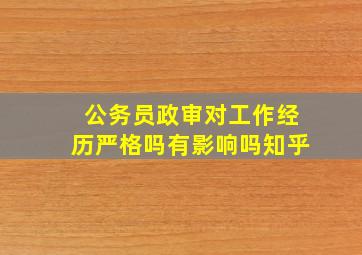 公务员政审对工作经历严格吗有影响吗知乎