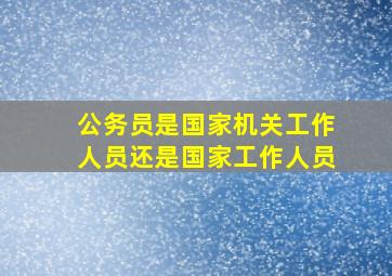 公务员是国家机关工作人员还是国家工作人员