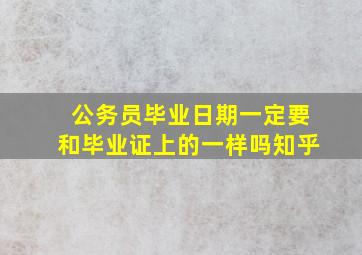 公务员毕业日期一定要和毕业证上的一样吗知乎