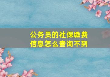 公务员的社保缴费信息怎么查询不到