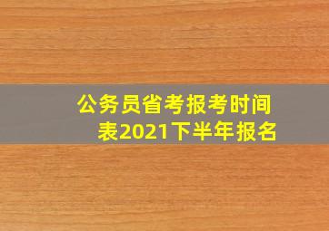 公务员省考报考时间表2021下半年报名