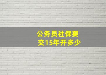 公务员社保要交15年开多少