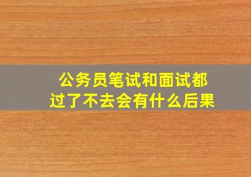 公务员笔试和面试都过了不去会有什么后果