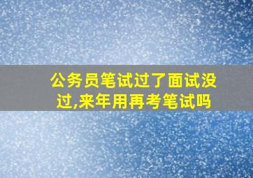 公务员笔试过了面试没过,来年用再考笔试吗