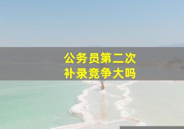 公务员第二次补录竞争大吗