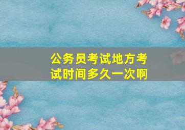 公务员考试地方考试时间多久一次啊