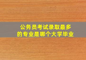 公务员考试录取最多的专业是哪个大学毕业