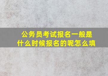 公务员考试报名一般是什么时候报名的呢怎么填