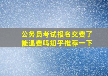 公务员考试报名交费了能退费吗知乎推荐一下