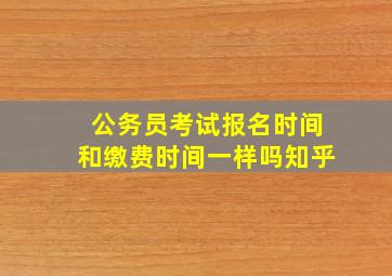 公务员考试报名时间和缴费时间一样吗知乎