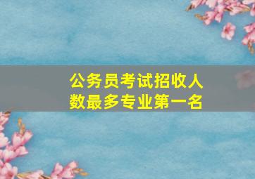 公务员考试招收人数最多专业第一名